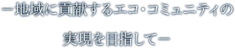 －地域に貢献するエコ・コミュニティの実現を目指して－